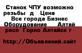 Станок ЧПУ возможно резьбы 3д › Цена ­ 110 000 - Все города Бизнес » Оборудование   . Алтай респ.,Горно-Алтайск г.